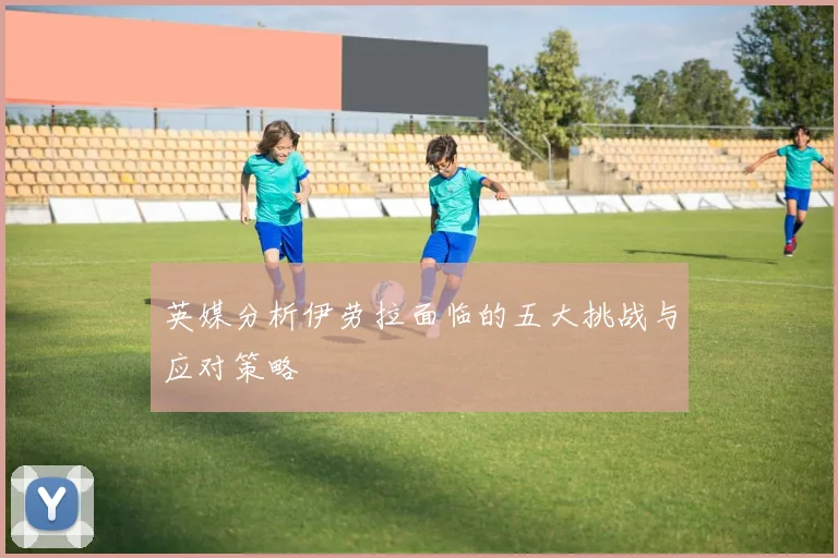 英媒分析伊劳拉面临的五大挑战与应对策略