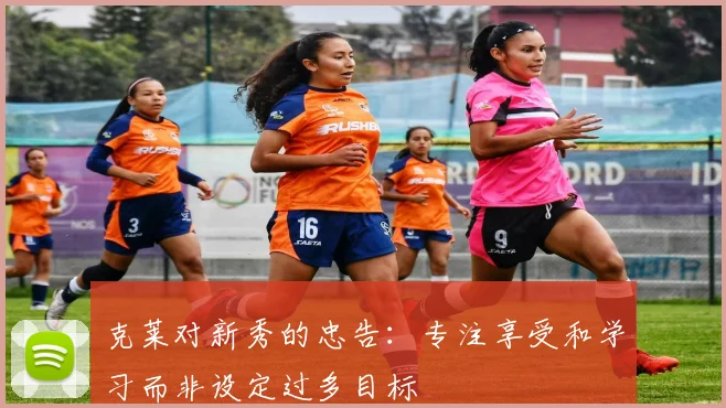 克莱对新秀的忠告：专注享受和学习而非设定过多目标