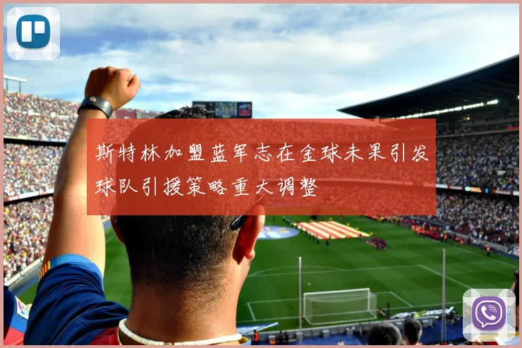 斯特林加盟蓝军志在金球未果引发球队引援策略重大调整