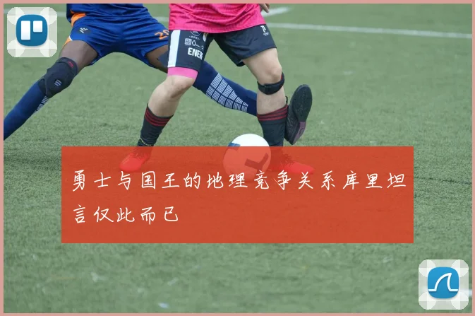 勇士与国王的地理竞争关系库里坦言仅此而已