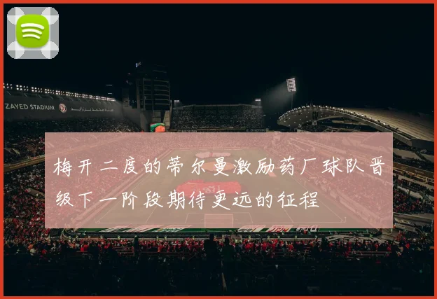 梅开二度的蒂尔曼激励药厂球队晋级下一阶段期待更远的征程