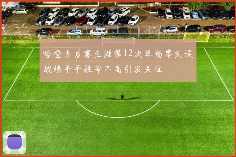 哈登季后赛生涯第12次单场零失误战绩平平胜率不高引发关注