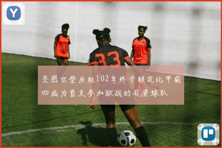 圣图尔登历经102年终于锁定比甲前四成为首支参加欧战的日资球队