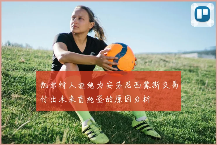 凯尔特人拒绝为安芬尼西蒙斯交易付出未来首轮签的原因分析