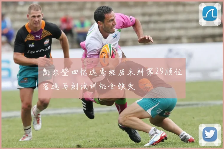 凯尔登回忆选秀经历未料第29顺位落选马刺试训机会缺失