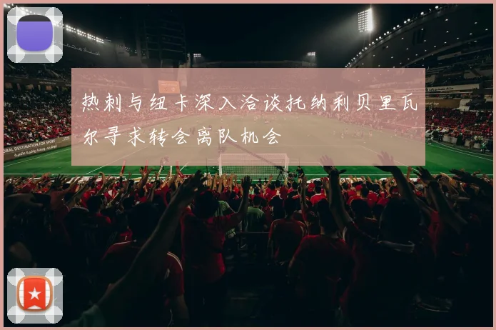 热刺与纽卡深入洽谈托纳利贝里瓦尔寻求转会离队机会
