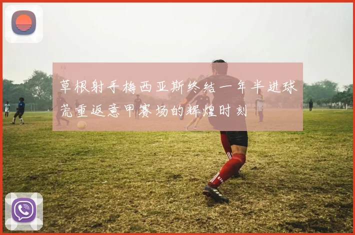 草根射手梅西亚斯终结一年半进球荒重返意甲赛场的辉煌时刻