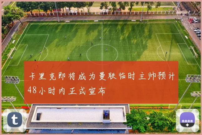 卡里克即将成为曼联临时主帅预计48小时内正式宣布