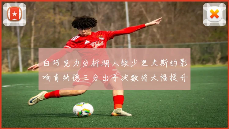 白巧克力分析湖人缺少里夫斯的影响肯纳德三分出手次数将大幅提升