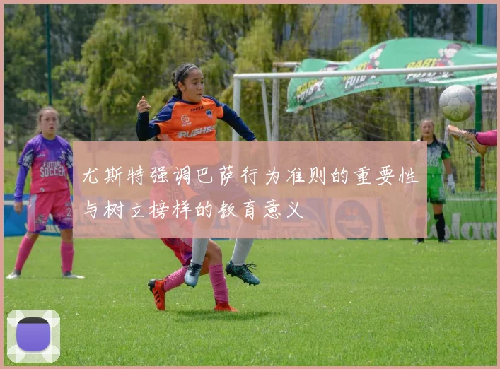 尤斯特强调巴萨行为准则的重要性与树立榜样的教育意义