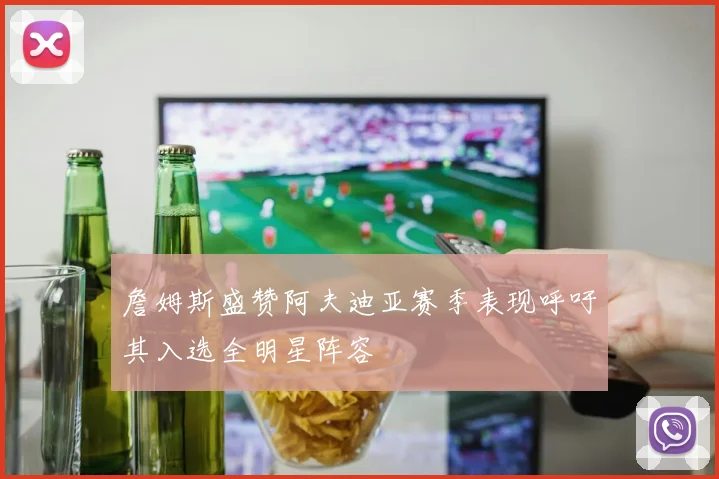 詹姆斯盛赞阿夫迪亚赛季表现呼吁其入选全明星阵容