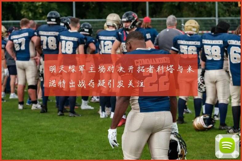 明天绿军主场对决开拓者科塔与米诺特出战存疑引发关注