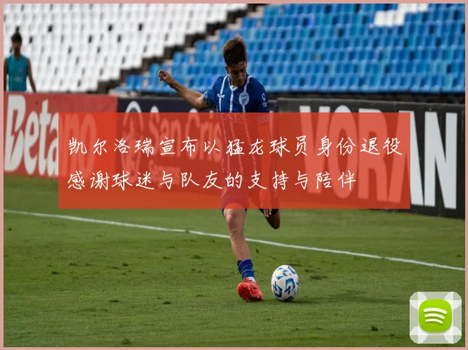 凯尔洛瑞宣布以猛龙球员身份退役感谢球迷与队友的支持与陪伴