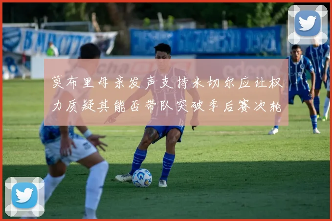 莫布里母亲发声支持米切尔应让权力质疑其能否带队突破季后赛次轮
